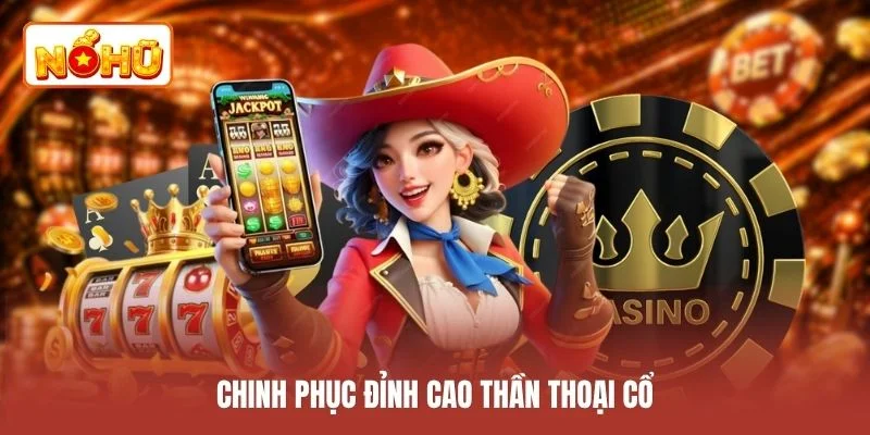 Chinh phục đỉnh cao thần thoại cổ