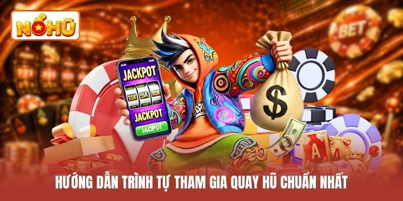 Hướng dẫn trình tự tham gia quay hũ chuẩn nhất