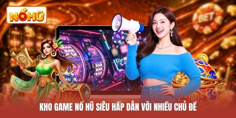 Kho game nổ hũ siêu hấp dẫn với nhiều chủ đề