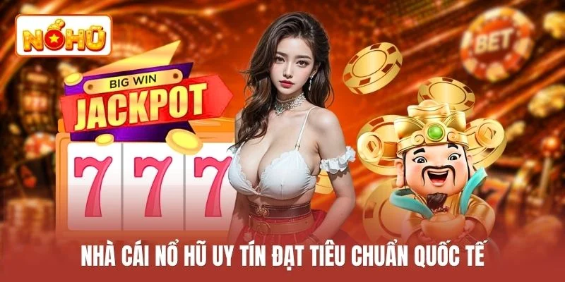 Nhà cái nổ hũ uy tín đạt tiêu chuẩn quốc tế