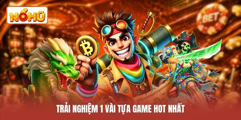 Trải nghiệm 1 vài tựa game hot nhất